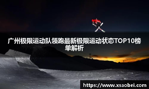 广州极限运动队领跑最新极限运动状态TOP10榜单解析