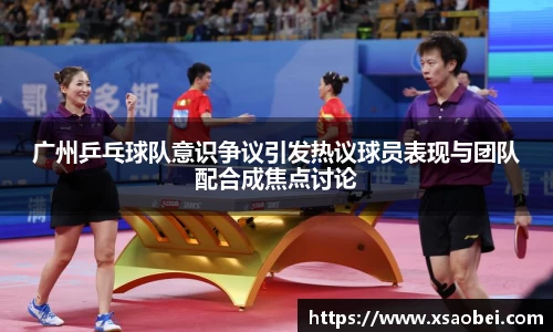 广州乒乓球队意识争议引发热议球员表现与团队配合成焦点讨论