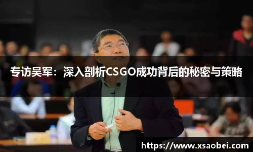 专访吴军：深入剖析CSGO成功背后的秘密与策略