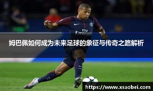 姆巴佩如何成为未来足球的象征与传奇之路解析