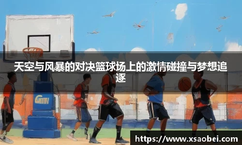 天空与风暴的对决篮球场上的激情碰撞与梦想追逐