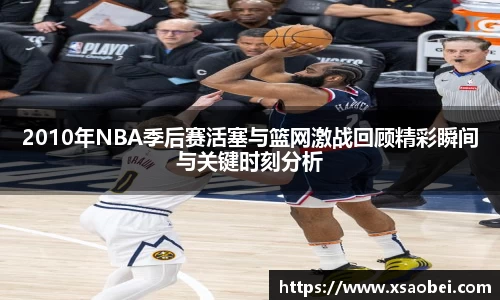 2010年NBA季后赛活塞与篮网激战回顾精彩瞬间与关键时刻分析
