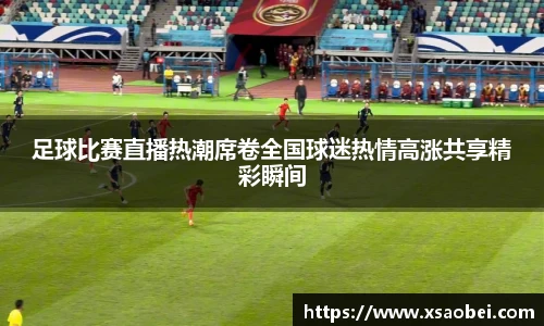 足球比赛直播热潮席卷全国球迷热情高涨共享精彩瞬间