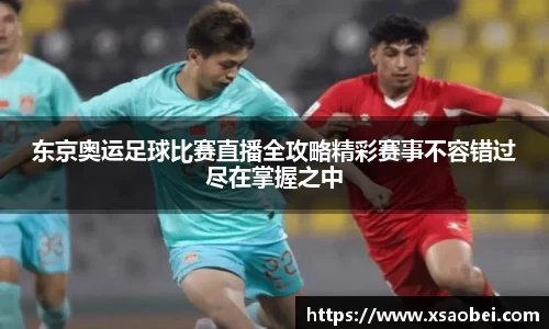 东京奥运足球比赛直播全攻略精彩赛事不容错过尽在掌握之中
