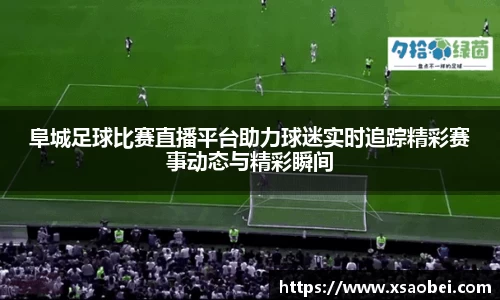 阜城足球比赛直播平台助力球迷实时追踪精彩赛事动态与精彩瞬间