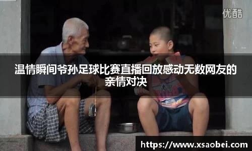 温情瞬间爷孙足球比赛直播回放感动无数网友的亲情对决
