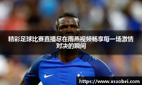 精彩足球比赛直播尽在雨燕视频畅享每一场激情对决的瞬间