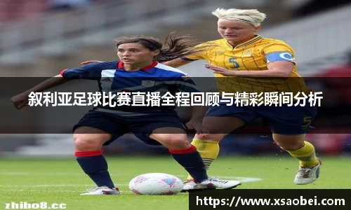 叙利亚足球比赛直播全程回顾与精彩瞬间分析