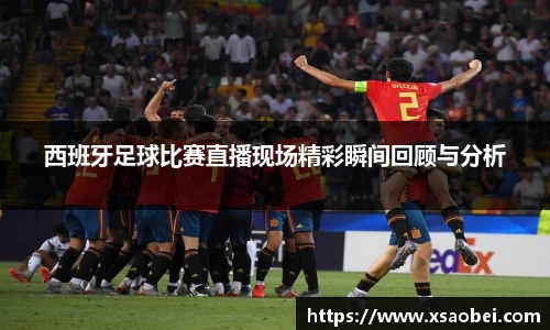 西班牙足球比赛直播现场精彩瞬间回顾与分析