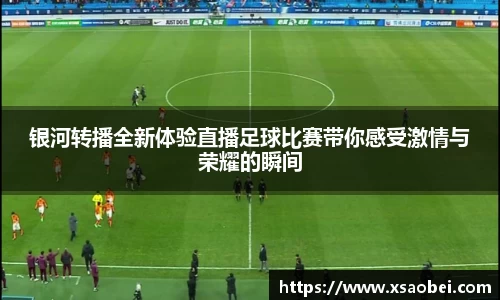 银河转播全新体验直播足球比赛带你感受激情与荣耀的瞬间