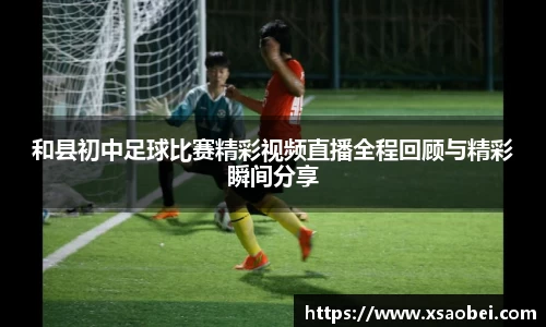 和县初中足球比赛精彩视频直播全程回顾与精彩瞬间分享