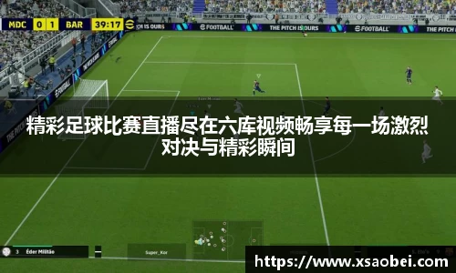 精彩足球比赛直播尽在六库视频畅享每一场激烈对决与精彩瞬间