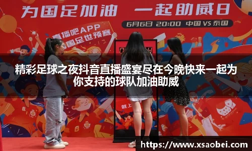 精彩足球之夜抖音直播盛宴尽在今晚快来一起为你支持的球队加油助威