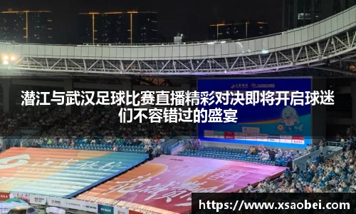 潜江与武汉足球比赛直播精彩对决即将开启球迷们不容错过的盛宴