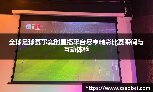 全球足球赛事实时直播平台尽享精彩比赛瞬间与互动体验