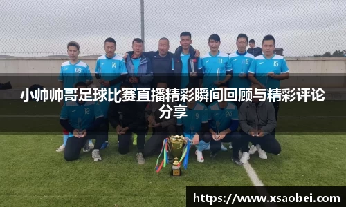 小帅帅哥足球比赛直播精彩瞬间回顾与精彩评论分享