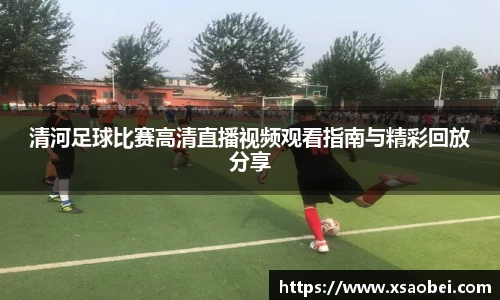清河足球比赛高清直播视频观看指南与精彩回放分享