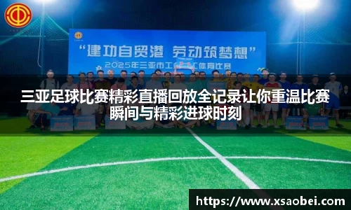 三亚足球比赛精彩直播回放全记录让你重温比赛瞬间与精彩进球时刻