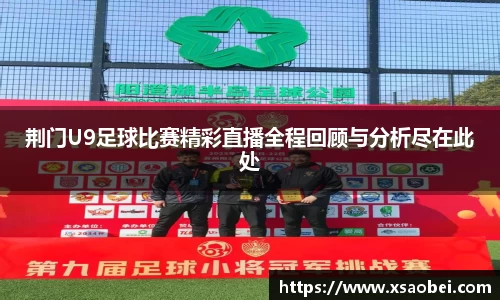 荆门U9足球比赛精彩直播全程回顾与分析尽在此处