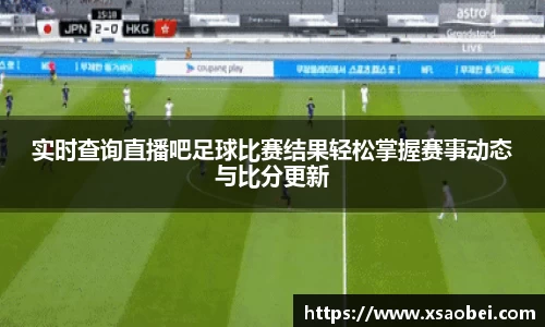 实时查询直播吧足球比赛结果轻松掌握赛事动态与比分更新