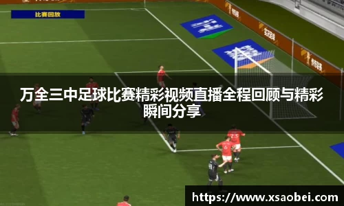 万全三中足球比赛精彩视频直播全程回顾与精彩瞬间分享