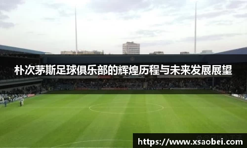 朴次茅斯足球俱乐部的辉煌历程与未来发展展望