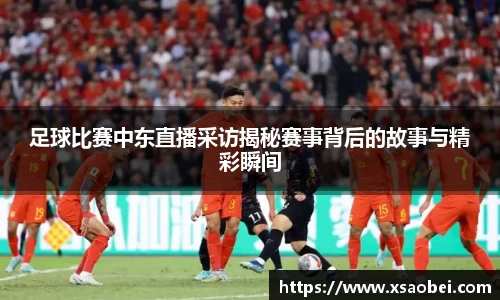 足球比赛中东直播采访揭秘赛事背后的故事与精彩瞬间