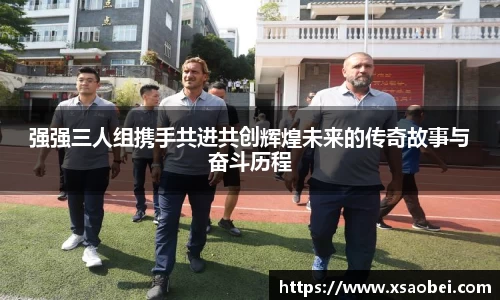 强强三人组携手共进共创辉煌未来的传奇故事与奋斗历程