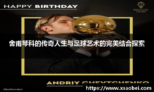 舍甫琴科的传奇人生与足球艺术的完美结合探索