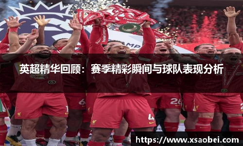 英超精华回顾：赛季精彩瞬间与球队表现分析
