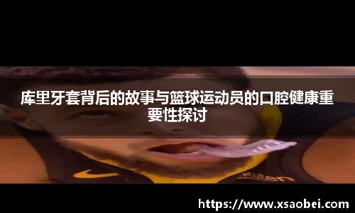 库里牙套背后的故事与篮球运动员的口腔健康重要性探讨