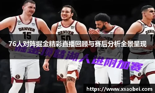 76人对阵掘金精彩直播回顾与赛后分析全景呈现