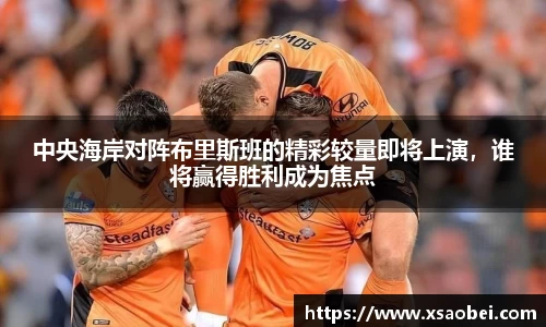 中央海岸对阵布里斯班的精彩较量即将上演，谁将赢得胜利成为焦点