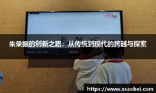 朱荣振的创新之路：从传统到现代的跨越与探索