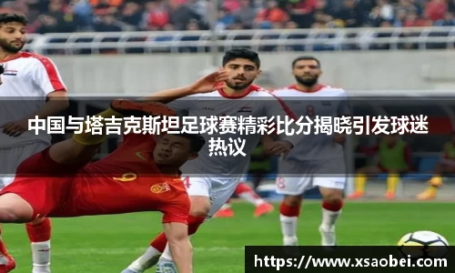 中国与塔吉克斯坦足球赛精彩比分揭晓引发球迷热议
